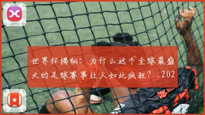 世界杯揭秘：为什么这个全球最盛大的足球赛事让人如此疯狂？_20260609201313