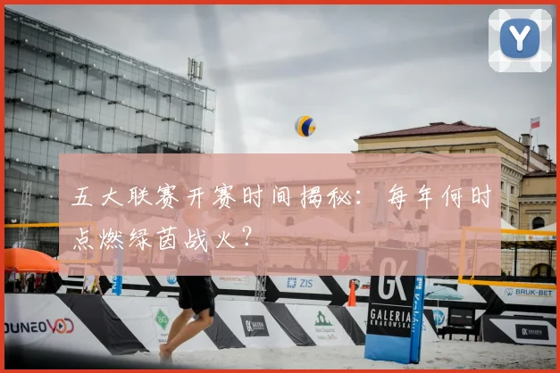 五大联赛开赛时间揭秘：每年何时点燃绿茵战火？