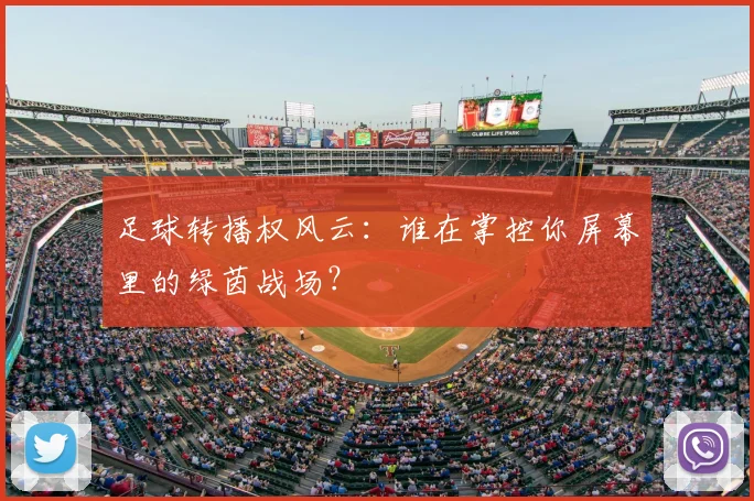 足球转播权风云：谁在掌控你屏幕里的绿茵战场？