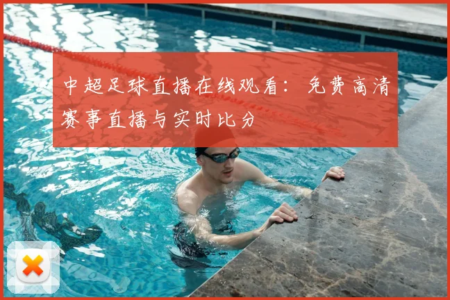 中超足球直播在线观看：免费高清赛事直播与实时比分
