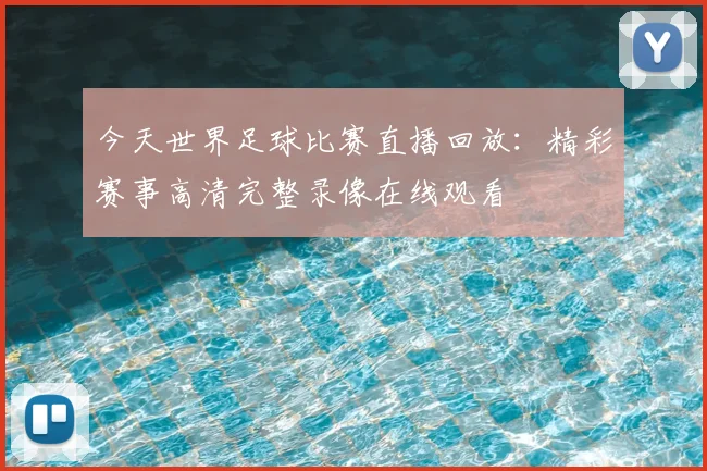 今天世界足球比赛直播回放:精彩赛事高清完整录像在线观看
