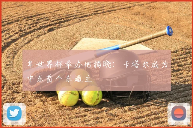 年世界杯举办地揭晓：卡塔尔成为中东首个东道主