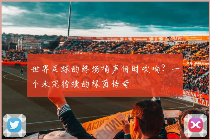 世界足球的终场哨声何时吹响？一个未完待续的绿茵传奇
