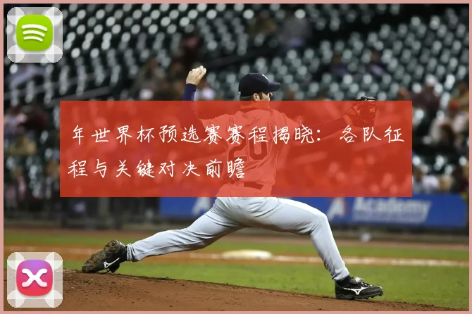 年世界杯预选赛赛程揭晓：各队征程与关键对决前瞻