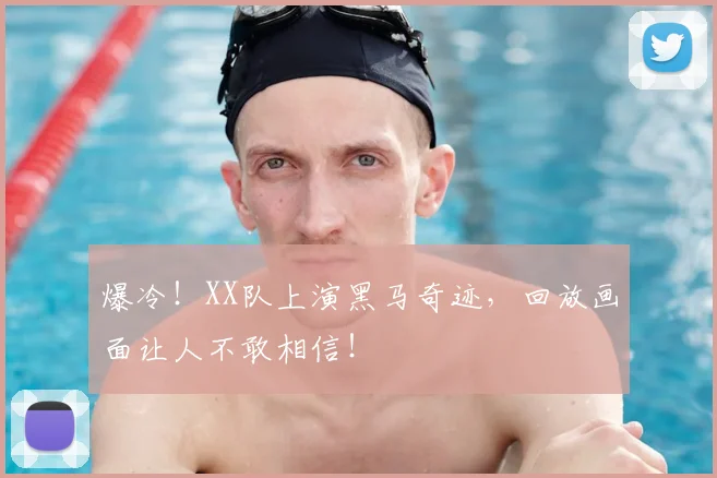 爆冷！XX队上演黑马奇迹，回放画面让人不敢相信！
