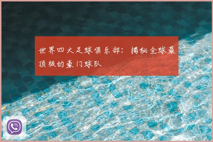 世界四大足球俱乐部:揭秘全球最顶级的豪门球队