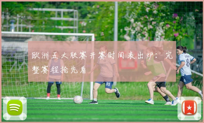 欧洲五大联赛开赛时间表出炉:完整赛程抢先看