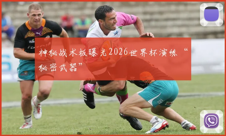 神秘战术板曝光2026世界杯演练“秘密武器”