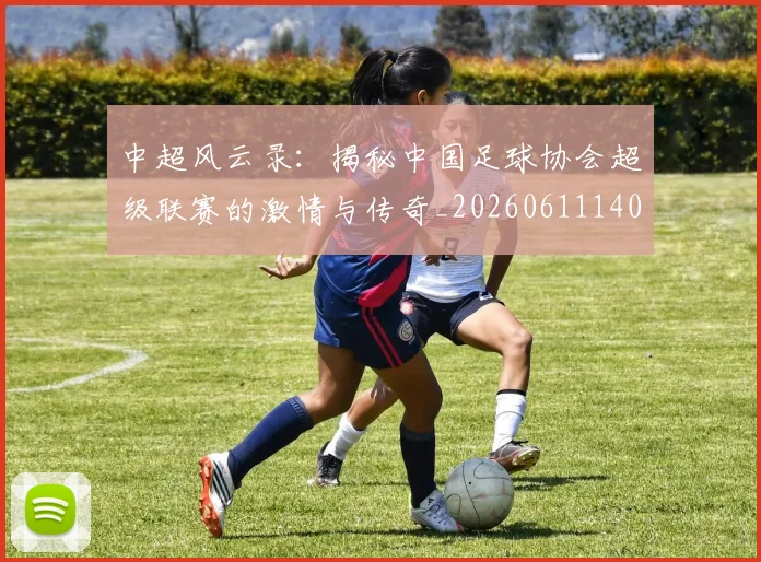 中超风云录:揭秘中国足球协会超级联赛的激情与传奇_20260611140956