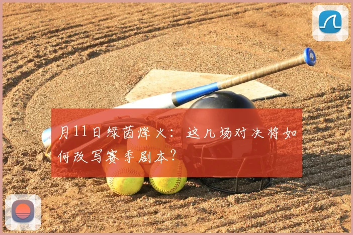 月11日绿茵烽火：这几场对决将如何改写赛季剧本？