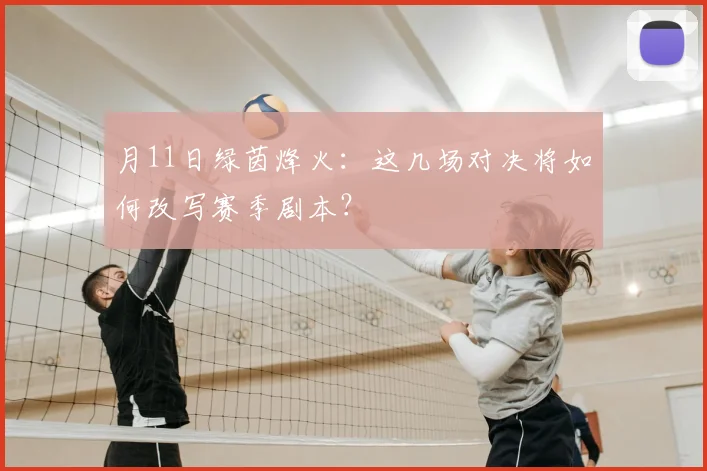 月11日绿茵烽火：这几场对决将如何改写赛季剧本？