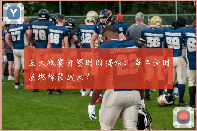 五大联赛开赛时间揭秘:每年何时点燃绿茵战火?